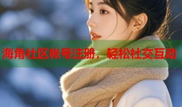 海角社区帐号注册，轻松社交互动