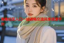 海角社区入口一站通畅交流共享资源平台