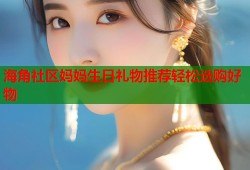 海角社区妈妈生日礼物推荐轻松选购好物