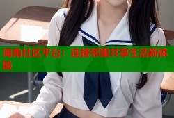 海角社区平台：连接邻里共享生活新体验