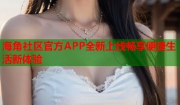 海角社区官方APP全新上线畅享便捷生活新体验