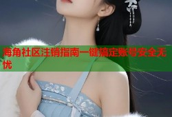 海角社区注销指南一键搞定账号安全无忧