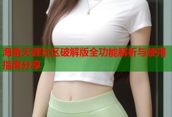 海角天涯社区破解版全功能解析与使用指南分享