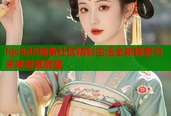 hjc8d8海角社区精彩生活全景探索与未来发展展望