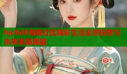 hjc8d8海角社区精彩生活全景探索与未来发展展望