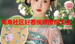 海角社区好看视频推荐大全