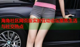 海角社区网页版实时互动论坛聚焦生活与社交热点