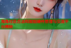 海角社区合法吗智能硬件管理与交流平台揭秘