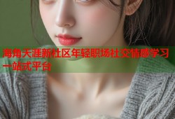 海角天涯新社区年轻职场社交情感学习一站式平台