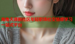 海角天涯新社区年轻职场社交情感学习一站式平台