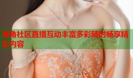 海角社区直播互动丰富多彩随时畅享精彩内容