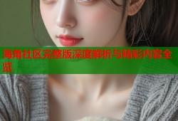 海角社区完整版深度解析与精彩内容全览