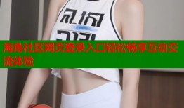 海角社区网页登录入口轻松畅享互动交流体验
