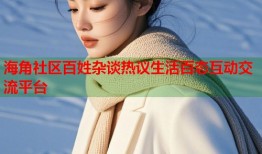 海角社区百姓杂谈热议生活百态互动交流平台