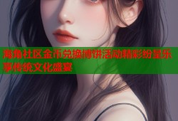 海角社区金币兑换博饼活动精彩纷呈乐享传统文化盛宴