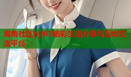 海角社区hjf63精彩生活分享与互动交流平台