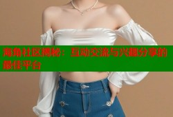 海角社区揭秘：互动交流与兴趣分享的最佳平台