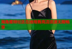 海角蜜呀社区在线观看高清资源无限畅享