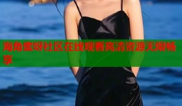 海角蜜呀社区在线观看高清资源无限畅享