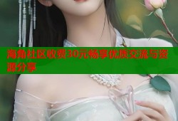 海角社区收费30元畅享优质交流与资源分享