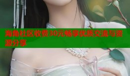 海角社区收费30元畅享优质交流与资源分享