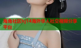 海角社区hj14海外华人社交视频分享平台