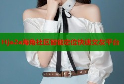 Hja2a海角社区智能定位快速交友平台
