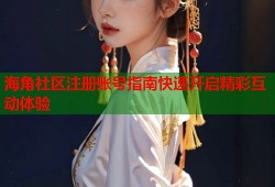 海角社区注册账号指南快速开启精彩互动体验