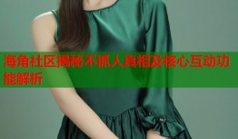 海角社区揭秘不抓人真相及核心互动功能解析