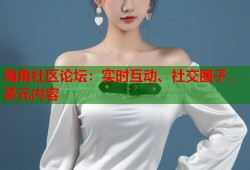 海角社区论坛：实时互动、社交圈子、多元内容