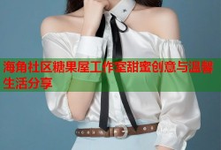 海角社区糖果屋工作室甜蜜创意与温馨生活分享