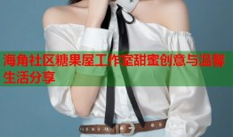 海角社区糖果屋工作室甜蜜创意与温馨生活分享