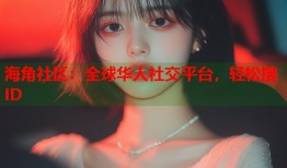 海角社区：全球华人社交平台，轻松搜ID