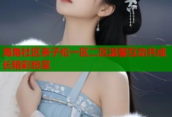 海角社区亲子伦一区二区温馨互动共成长精彩纷呈