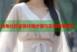 海角社区安装详细步骤与实用指南解析