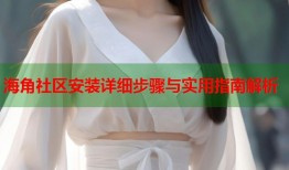 海角社区安装详细步骤与实用指南解析