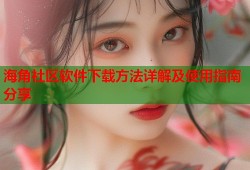 海角社区软件下载方法详解及使用指南分享