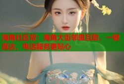海角社区帮：海角大街邻里互助，一键直达，电话服务更贴心