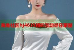 海角社区hj4635精彩互动尽在掌握