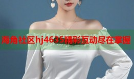 海角社区hj4635精彩互动尽在掌握