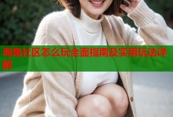 海角社区怎么玩全面指南及实用玩法详解