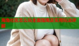 海角社区怎么玩全面指南及实用玩法详解
