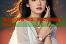 海角社区收藏在哪找 快速定位精彩内容入口