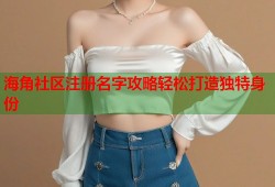 海角社区注册名字攻略轻松打造独特身份