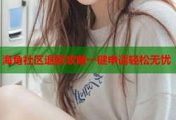 海角社区退款攻略一键申请轻松无忧