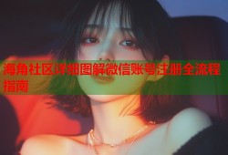 海角社区详细图解微信账号注册全流程指南