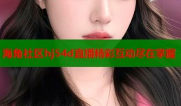 海角社区hj54d直播精彩互动尽在掌握