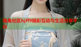 海角社区hjff9精彩互动与生活分享平台