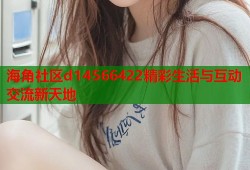 海角社区d14566422精彩生活与互动交流新天地