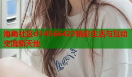 海角社区d14566422精彩生活与互动交流新天地